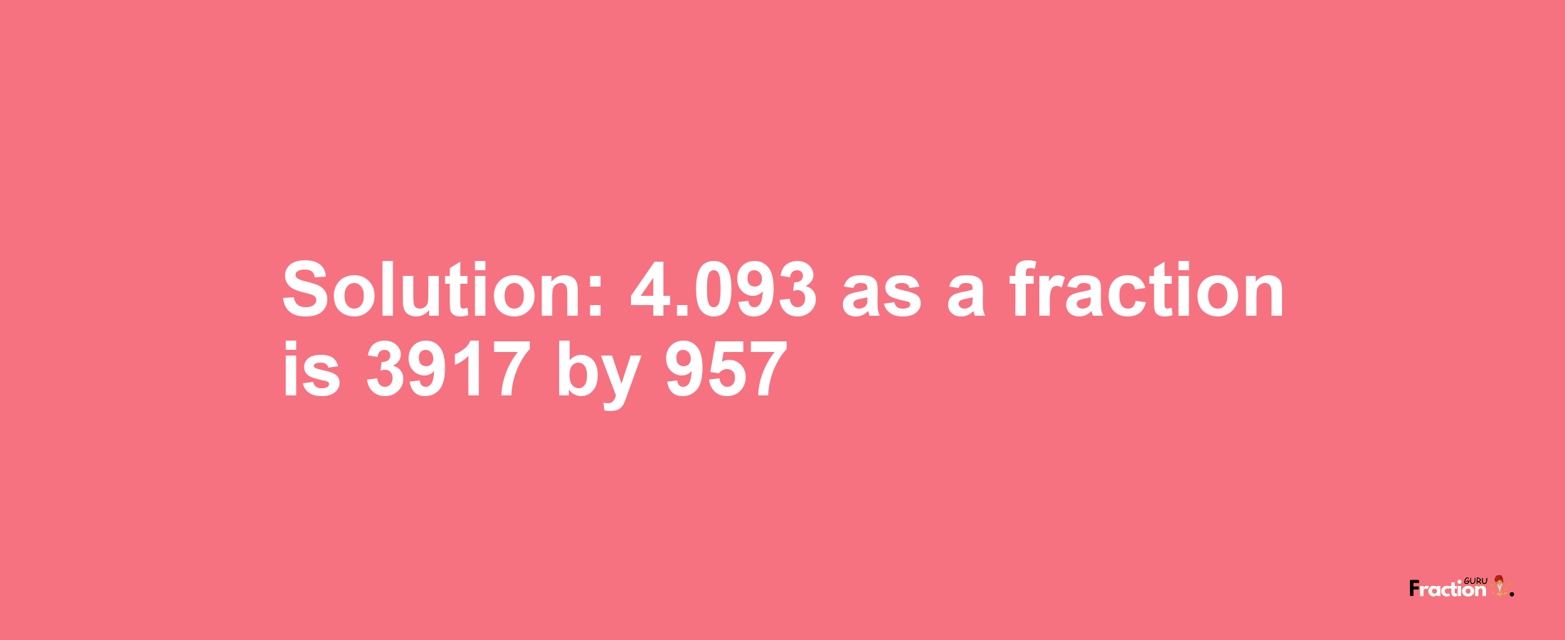 Solution:4.093 as a fraction is 3917/957